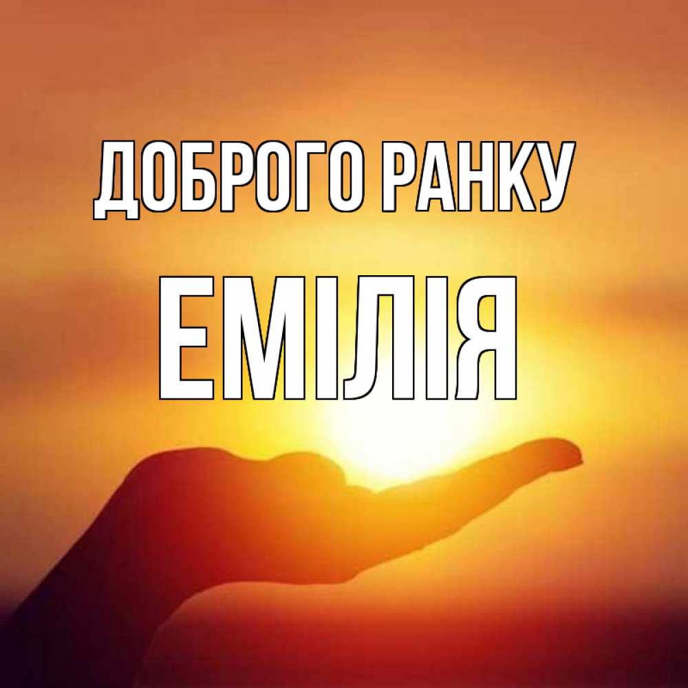 Открытка на каждый день з підписом, Емілія Доброго ранку ладошка и закат Прикольна листівка з побажанням онлайн скачати безкоштовно 
