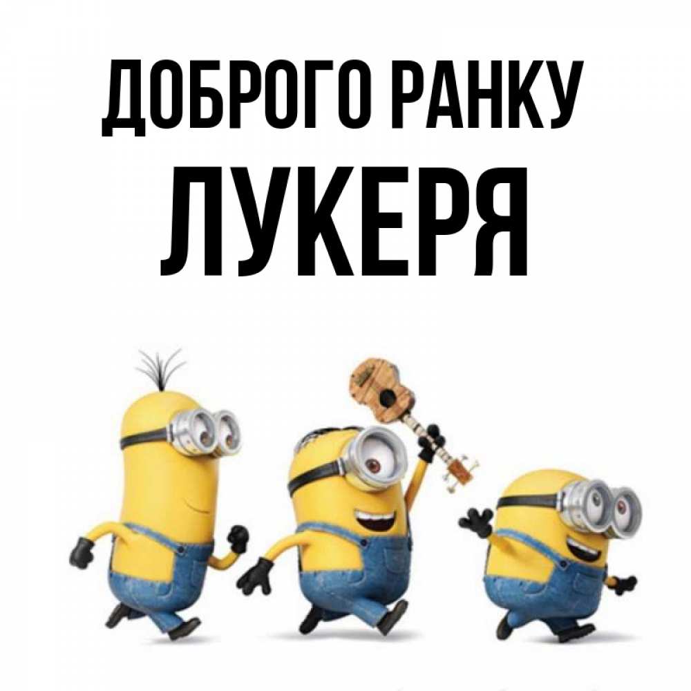 Открытка на каждый день з підписом, Лукеря Доброго ранку миньоны и прекрасное утро Прикольна листівка з побажанням онлайн скачати безкоштовно 