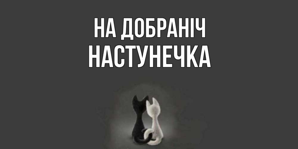 Открытка на каждый день з підписом, Настунечка На добраніч коты Прикольна листівка з побажанням онлайн скачати безкоштовно 
