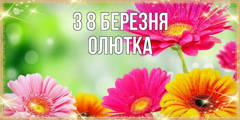 Открытка на каждый день з підписом, Олютка З 8 БЕРЕЗНЯ цветочки для любимой женщины Прикольна листівка з побажанням онлайн скачати безкоштовно 