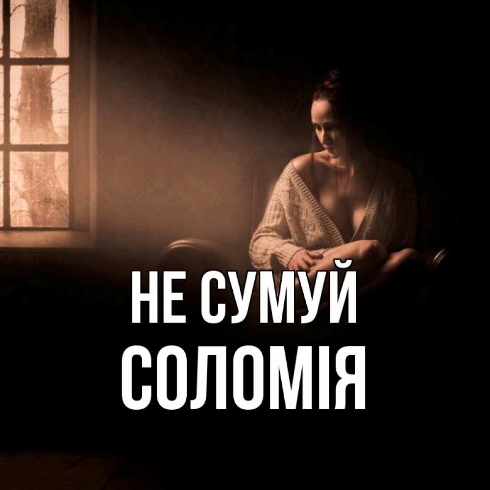 Открытка на каждый день з підписом, Соломія Не сумуй сидя у окна Прикольна листівка з побажанням онлайн скачати безкоштовно 