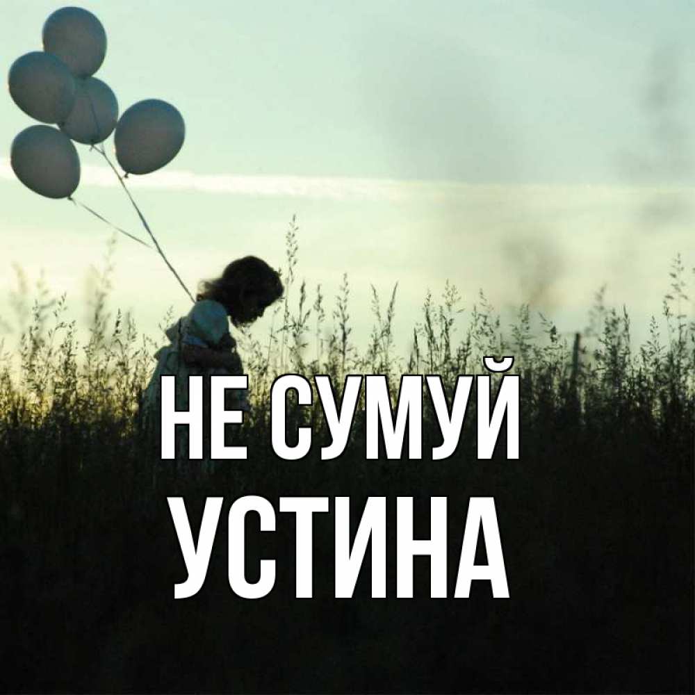 Открытка на каждый день з підписом, Устина Не сумуй ребенок Прикольна листівка з побажанням онлайн скачати безкоштовно 