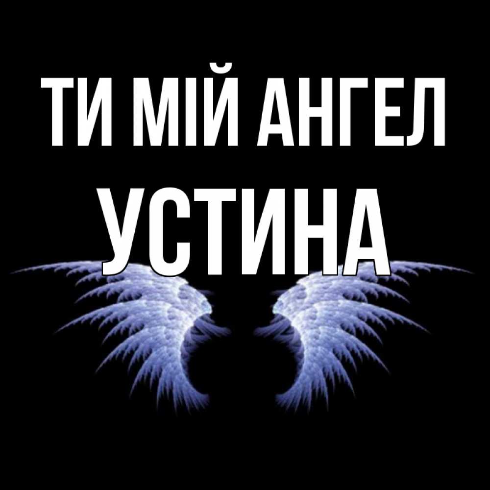 Открытка на каждый день з підписом, Устина Ти мій ангел ангельские крылья на черном фоне Прикольна листівка з побажанням онлайн скачати безкоштовно 
