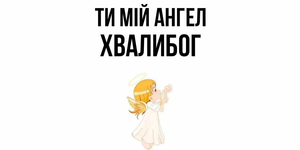Открытка на каждый день з підписом, Хвалибог Ти мій ангел ангел, девочка Прикольна листівка з побажанням онлайн скачати безкоштовно 