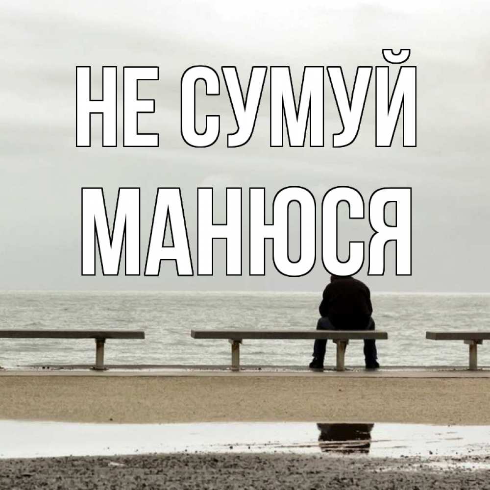 Открытка на каждый день з підписом, Манюся Не сумуй вода Прикольна листівка з побажанням онлайн скачати безкоштовно 
