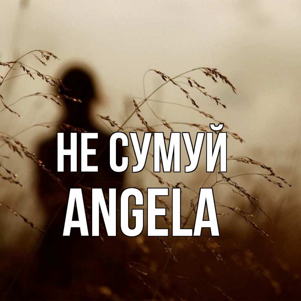 Открытка на каждый день з підписом, Angela Не сумуй грусть Прикольна листівка з побажанням онлайн скачати безкоштовно 