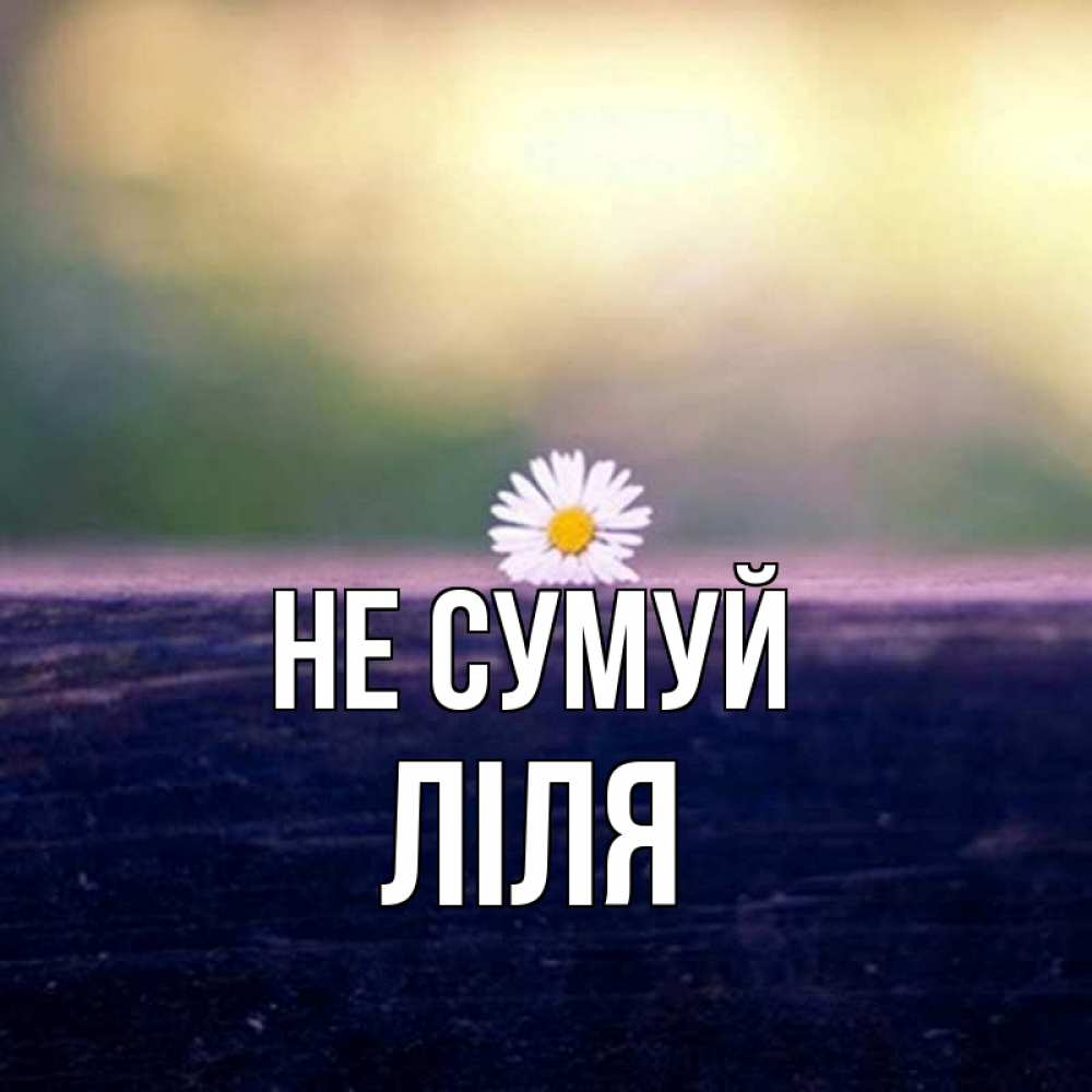 Открытка на каждый день з підписом, Ліля Не сумуй красота Прикольна листівка з побажанням онлайн скачати безкоштовно 