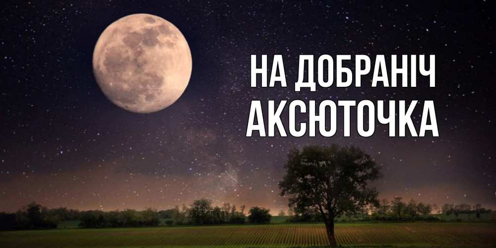 Открытка на каждый день з підписом, Аксюточка На добраніч ночные открытки с луной Прикольна листівка з побажанням онлайн скачати безкоштовно 