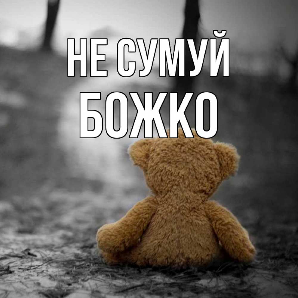 Открытка на каждый день з підписом, Божко Не сумуй медведь со спин Прикольна листівка з побажанням онлайн скачати безкоштовно 