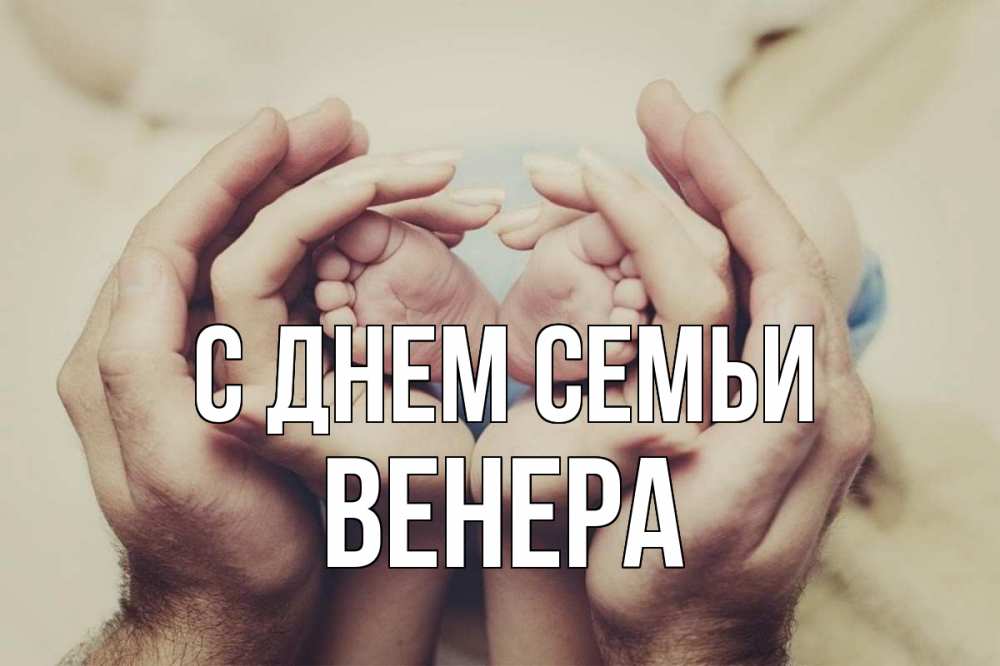 Открытка на каждый день з підписом, Венера С днем семьи Семья, малыш, руки Прикольна листівка з побажанням онлайн скачати безкоштовно 