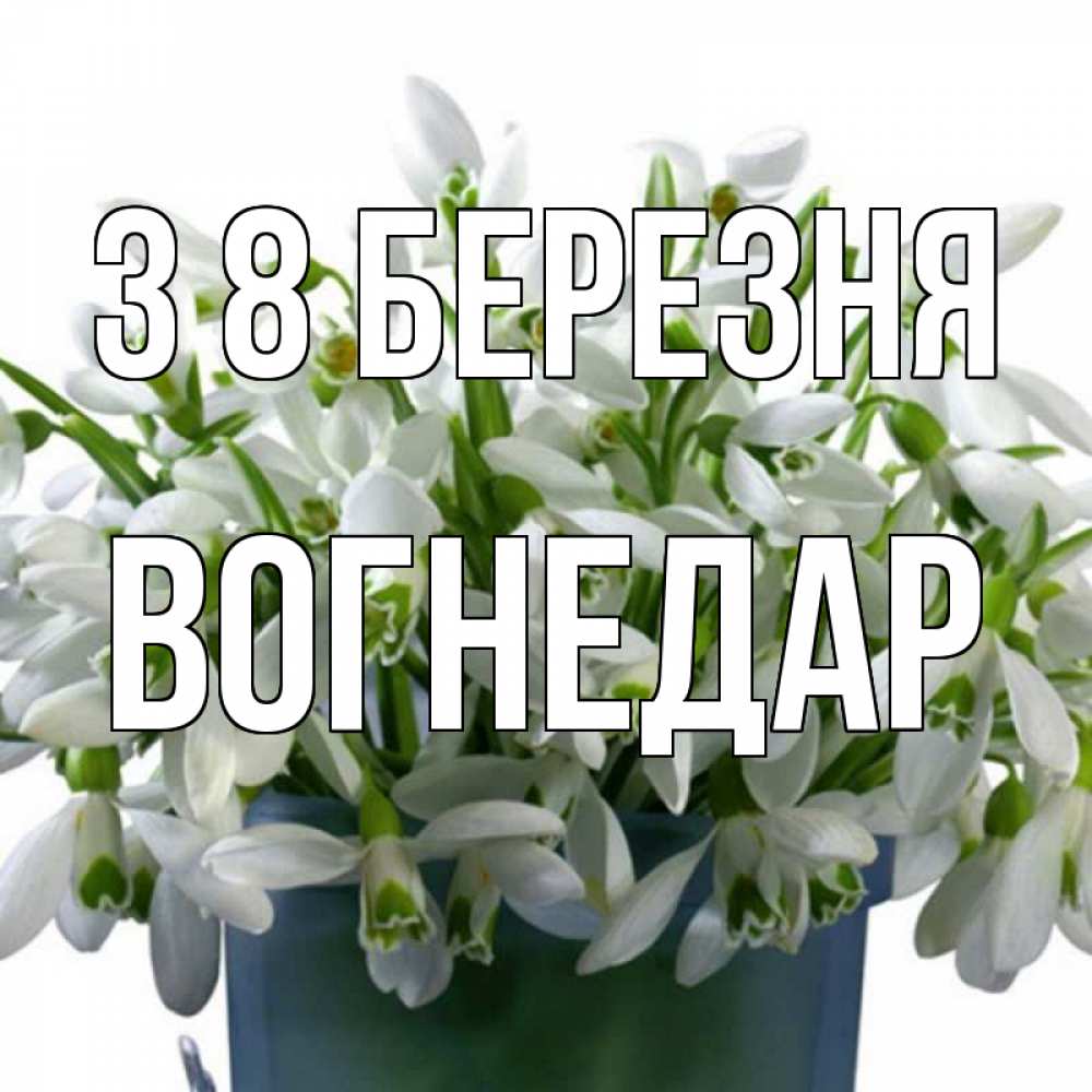 Открытка на каждый день з підписом, Вогнедар З 8 БЕРЕЗНЯ цветы к международному женскому дню Прикольна листівка з побажанням онлайн скачати безкоштовно 