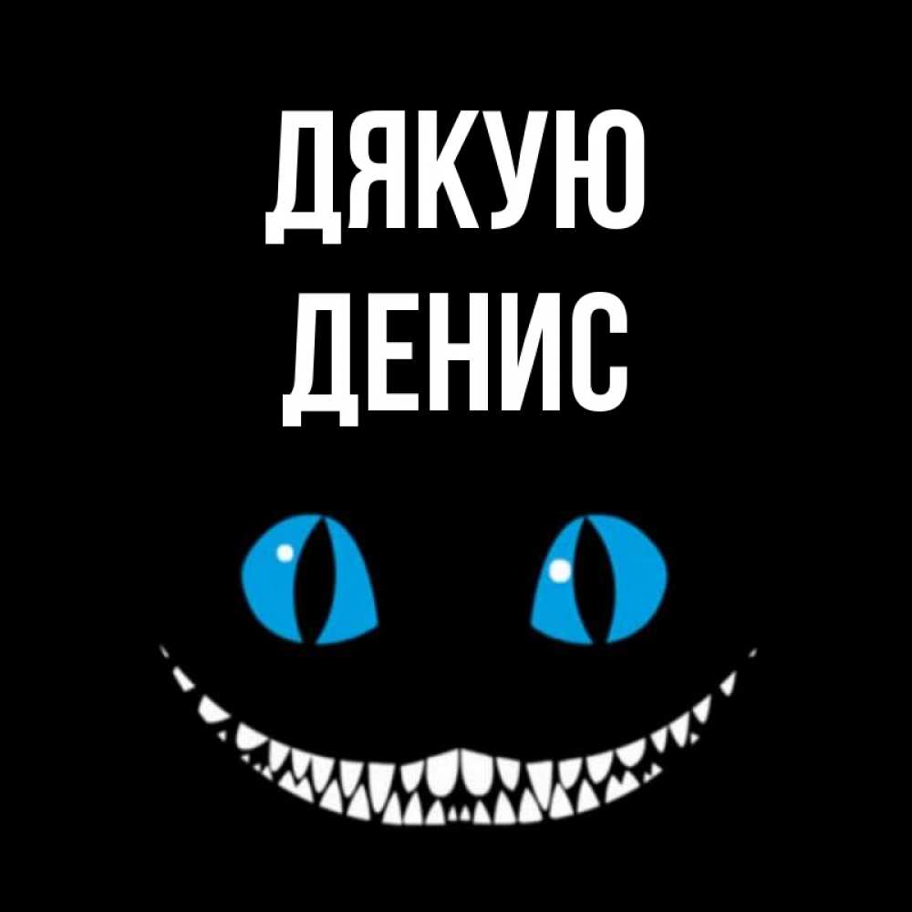 Открытка на каждый день з підписом, Денис Дякую благодарю от чеширика Прикольна листівка з побажанням онлайн скачати безкоштовно 
