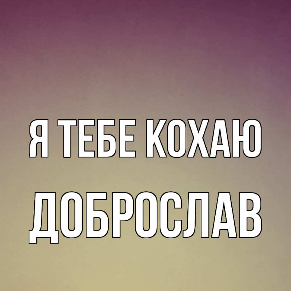 Открытка на каждый день з підписом, Доброслав Я тебе кохаю для любимой Прикольна листівка з побажанням онлайн скачати безкоштовно 