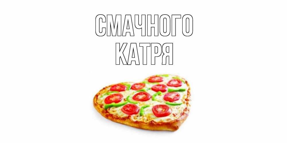 Открытка на каждый день з підписом, Катря Смачного пицца Прикольна листівка з побажанням онлайн скачати безкоштовно 