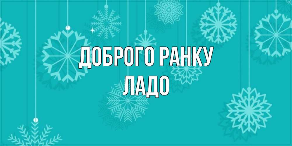 Открытка на каждый день з підписом, Ладо Доброго ранку открытка со снежинками Прикольна листівка з побажанням онлайн скачати безкоштовно 