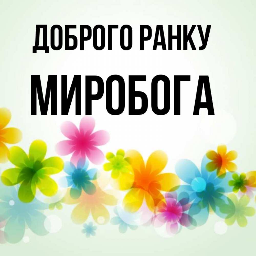 Открытка на каждый день з підписом, Миробога Доброго ранку позитивные цветочки Прикольна листівка з побажанням онлайн скачати безкоштовно 