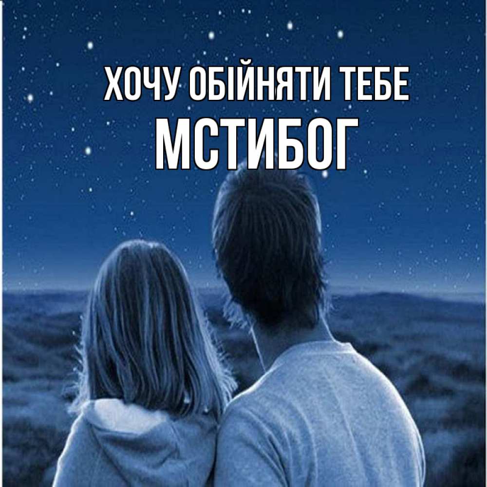 Открытка на каждый день з підписом, Мстибог Хочу обійняти тебе парень с девушкой смотрят на звезды Прикольна листівка з побажанням онлайн скачати безкоштовно 