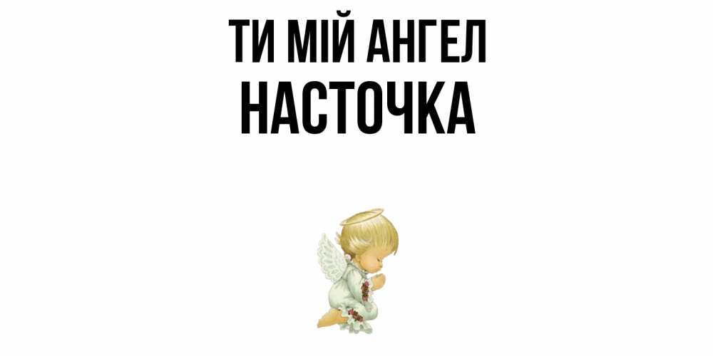 Открытка на каждый день з підписом, Насточка Ти мій ангел ангел Прикольна листівка з побажанням онлайн скачати безкоштовно 
