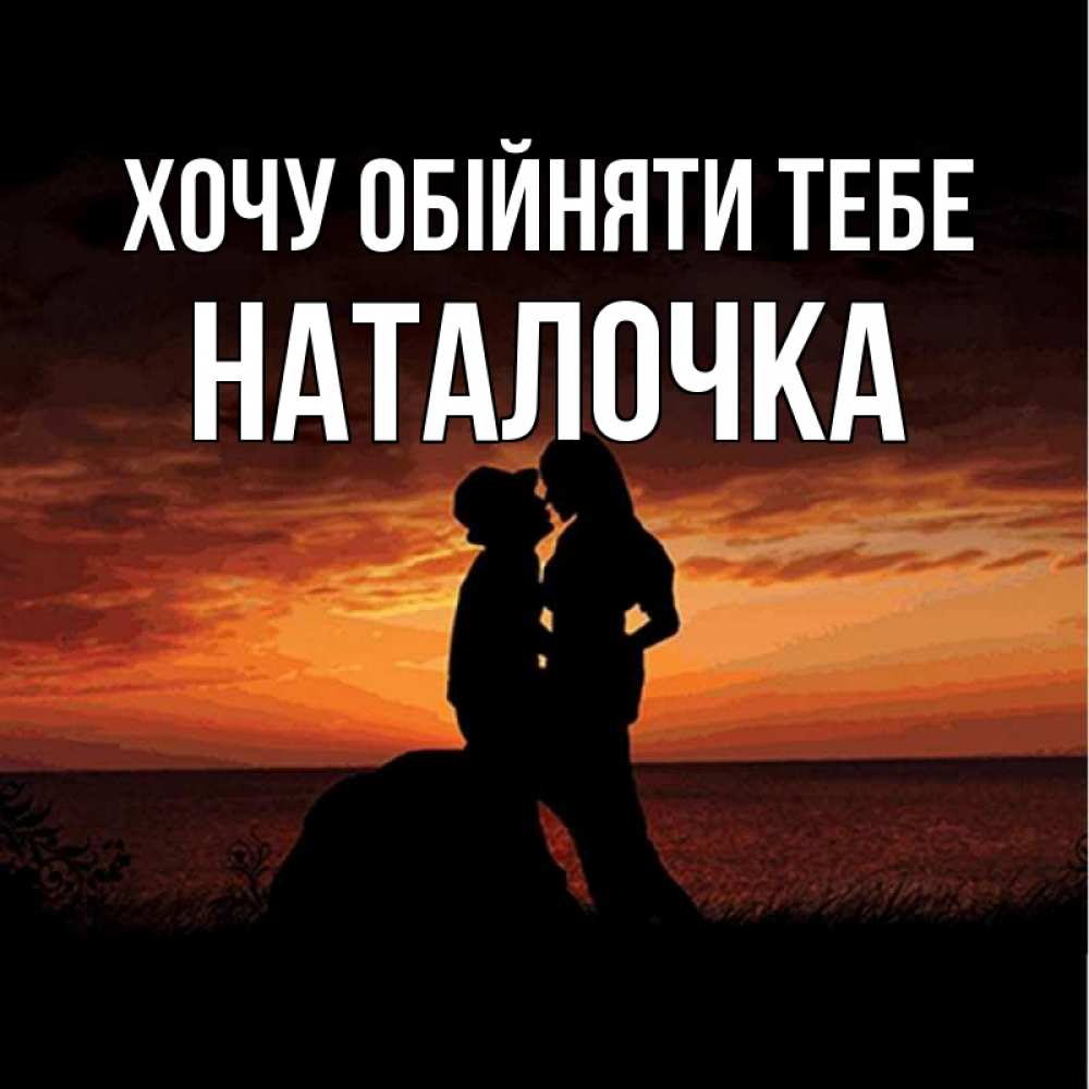 Открытка на каждый день з підписом, Наталочка Хочу обійняти тебе парень и девушка и оранжевое небо Прикольна листівка з побажанням онлайн скачати безкоштовно 