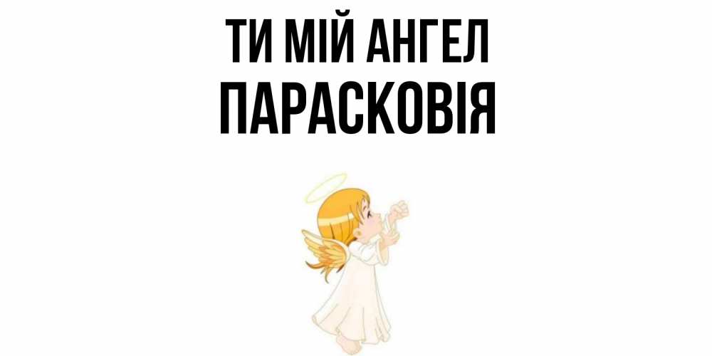 Открытка на каждый день з підписом, Парасковія Ти мій ангел ангел, девочка Прикольна листівка з побажанням онлайн скачати безкоштовно 