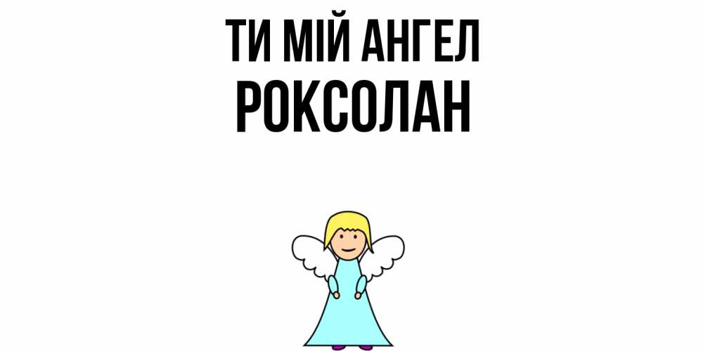 Открытка на каждый день з підписом, Роксолан Ти мій ангел ангел Прикольна листівка з побажанням онлайн скачати безкоштовно 