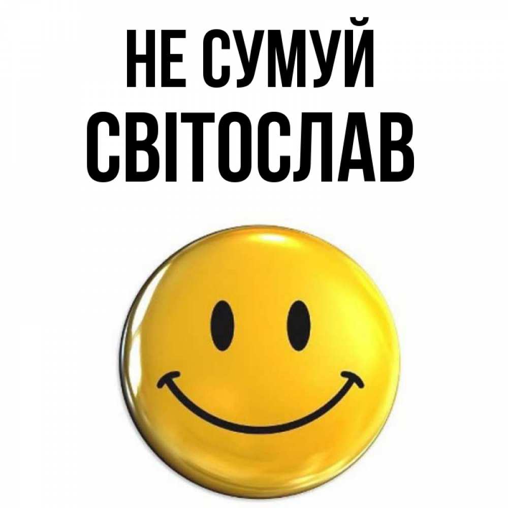 Открытка на каждый день з підписом, Світослав Не сумуй триде смайл Прикольна листівка з побажанням онлайн скачати безкоштовно 