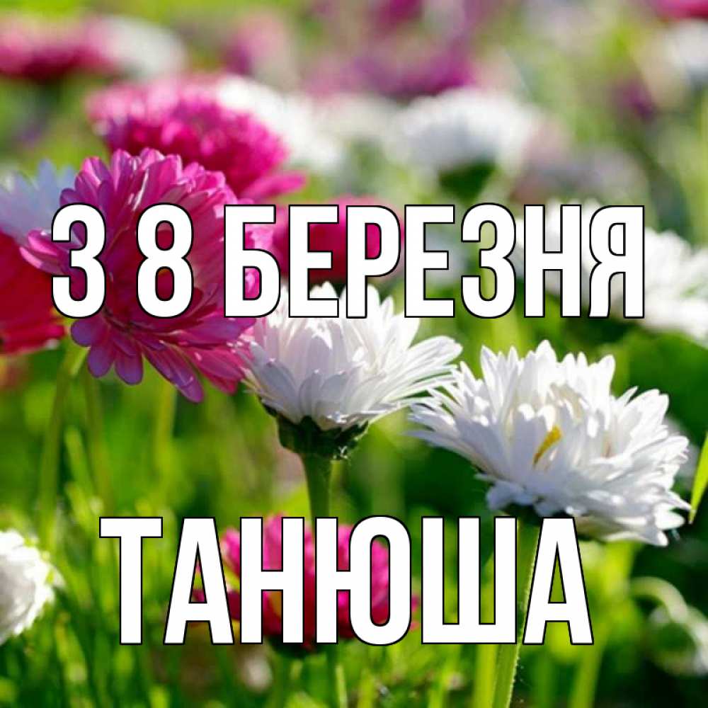 Открытка на каждый день з підписом, Танюша З 8 БЕРЕЗНЯ международный женский день 1 Прикольна листівка з побажанням онлайн скачати безкоштовно 
