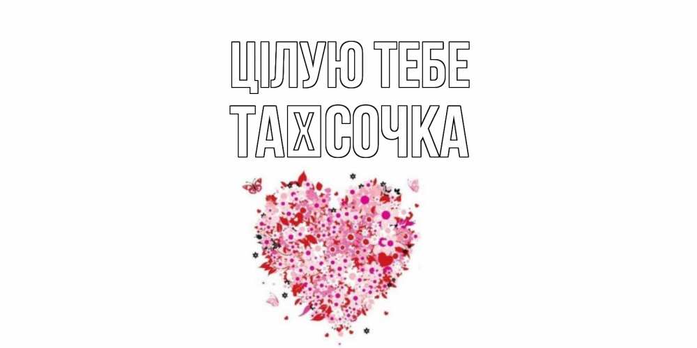 Открытка на каждый день з підписом, Таїсочка Цілую тебе сердце Прикольна листівка з побажанням онлайн скачати безкоштовно 