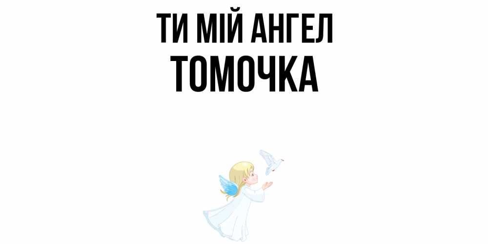 Открытка на каждый день з підписом, Томочка Ти мій ангел ангел, голубь Прикольна листівка з побажанням онлайн скачати безкоштовно 