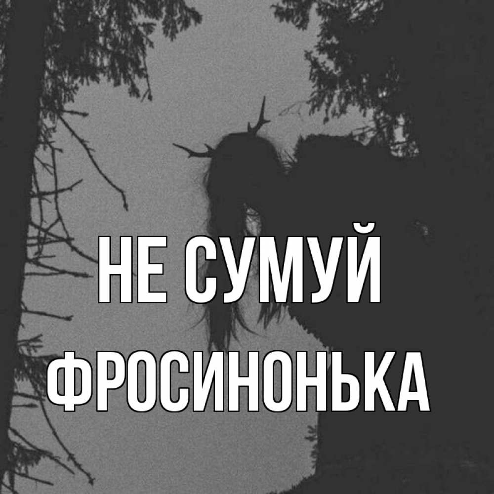 Открытка на каждый день з підписом, Фросинонька Не сумуй чудище лесное Прикольна листівка з побажанням онлайн скачати безкоштовно 