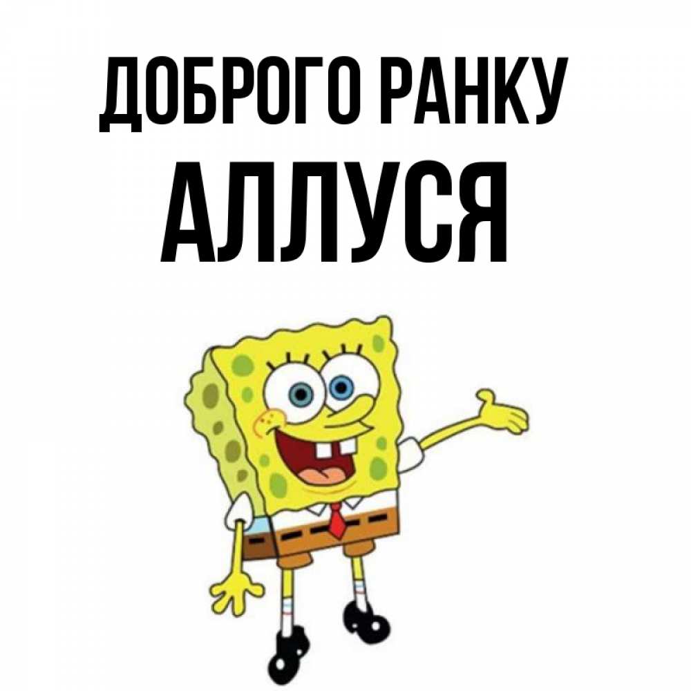 Открытка на каждый день з підписом, Аллуся Доброго ранку губка боб улыбается Прикольна листівка з побажанням онлайн скачати безкоштовно 