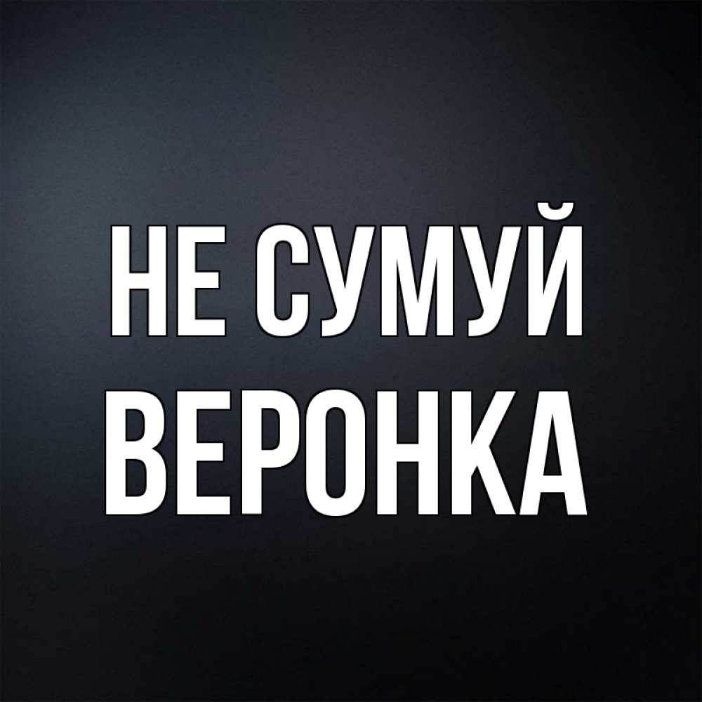 Открытка на каждый день з підписом, Веронка Не сумуй Градиент серый Прикольна листівка з побажанням онлайн скачати безкоштовно 