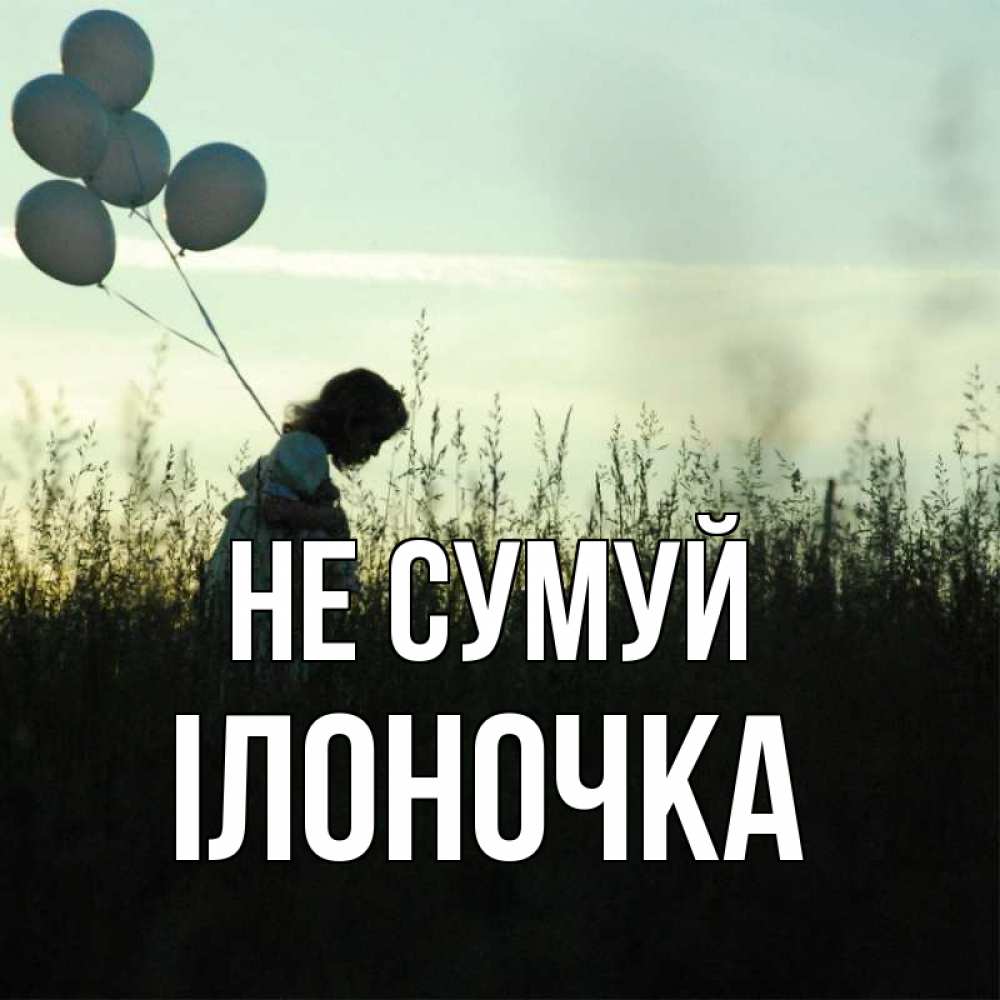 Открытка на каждый день з підписом, Ілоночка Не сумуй ребенок Прикольна листівка з побажанням онлайн скачати безкоштовно 