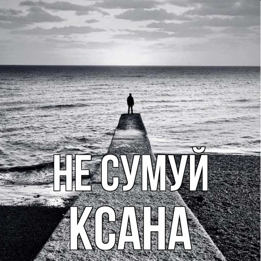 Открытка на каждый день з підписом, Ксана Не сумуй море Прикольна листівка з побажанням онлайн скачати безкоштовно 