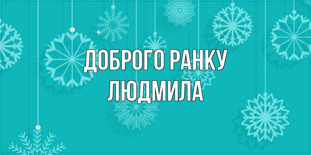 Открытка на каждый день з підписом, Людмила Доброго ранку открытка со снежинками Прикольна листівка з побажанням онлайн скачати безкоштовно 