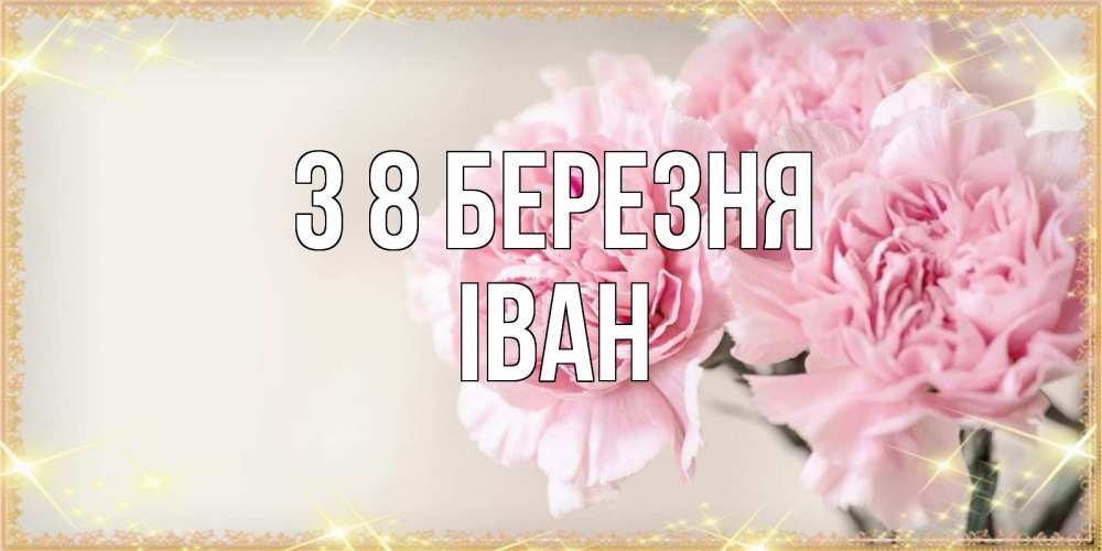 Открытка на каждый день з підписом, Іван З 8 БЕРЕЗНЯ открытка с розовыми цветами в рамочке с подписью на 8 марта Прикольна листівка з побажанням онлайн скачати безкоштовно 
