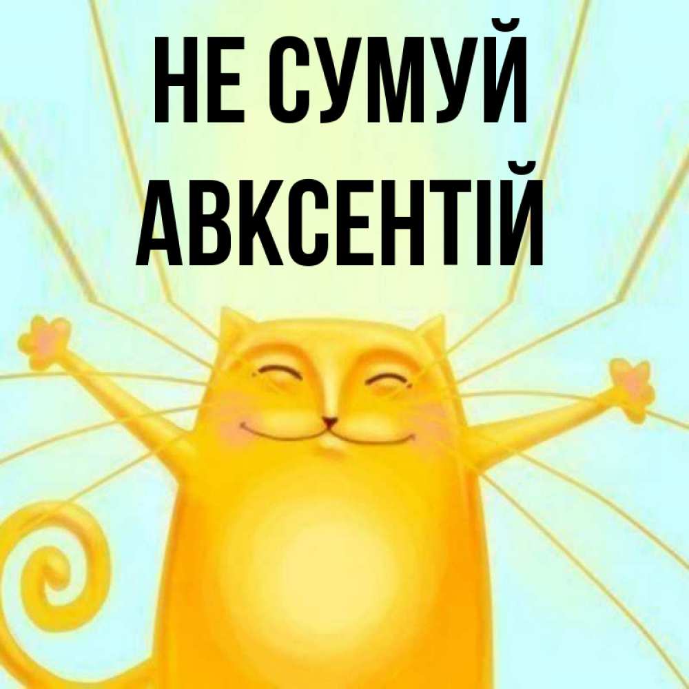 Открытка на каждый день з підписом, Авксентій Не сумуй обнимашки усатые Прикольна листівка з побажанням онлайн скачати безкоштовно 