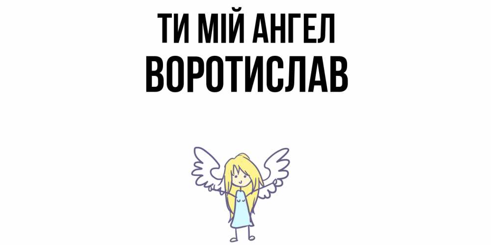 Открытка на каждый день з підписом, Воротислав Ти мій ангел ангел Прикольна листівка з побажанням онлайн скачати безкоштовно 