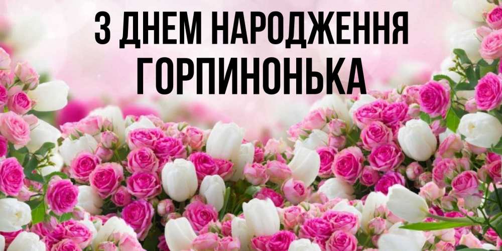 Открытка на каждый день з підписом, Горпинонька З Днем народження открытка с разными розами Прикольна листівка з побажанням онлайн скачати безкоштовно 