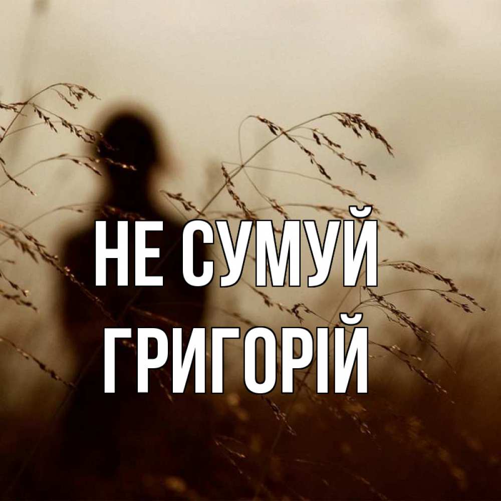 Открытка на каждый день з підписом, Григорій Не сумуй грусть Прикольна листівка з побажанням онлайн скачати безкоштовно 