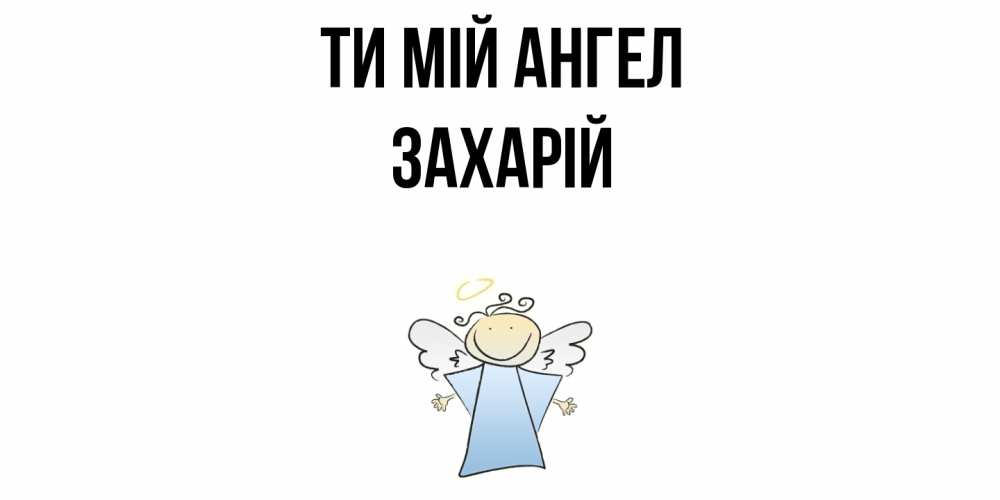 Открытка на каждый день з підписом, Захарій Ти мій ангел ангел Прикольна листівка з побажанням онлайн скачати безкоштовно 