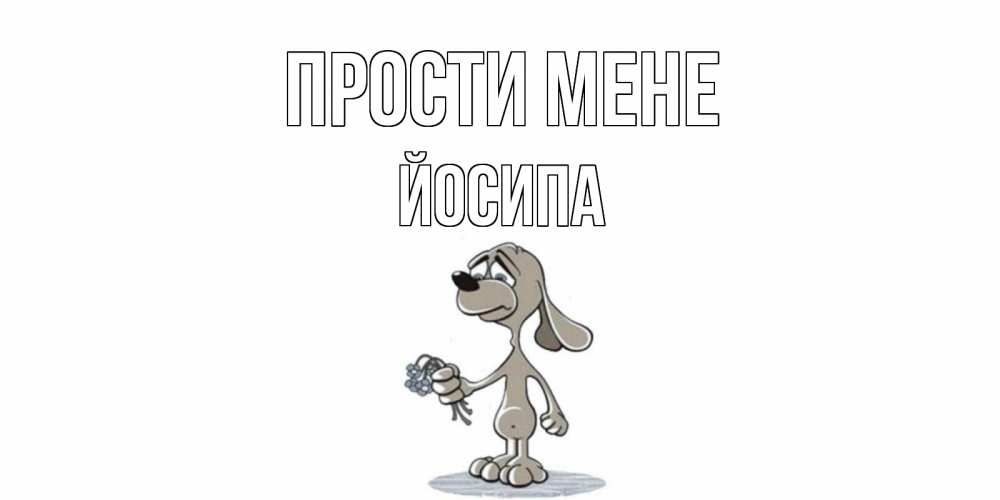 Открытка на каждый день з підписом, Йосипа Прости мене открытка прости меня серый пес Прикольна листівка з побажанням онлайн скачати безкоштовно 