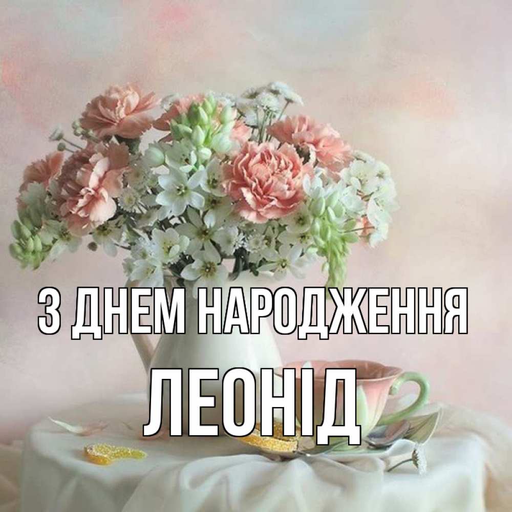 Открытка на каждый день з підписом, Леонід З Днем народження с цветами Прикольна листівка з побажанням онлайн скачати безкоштовно 