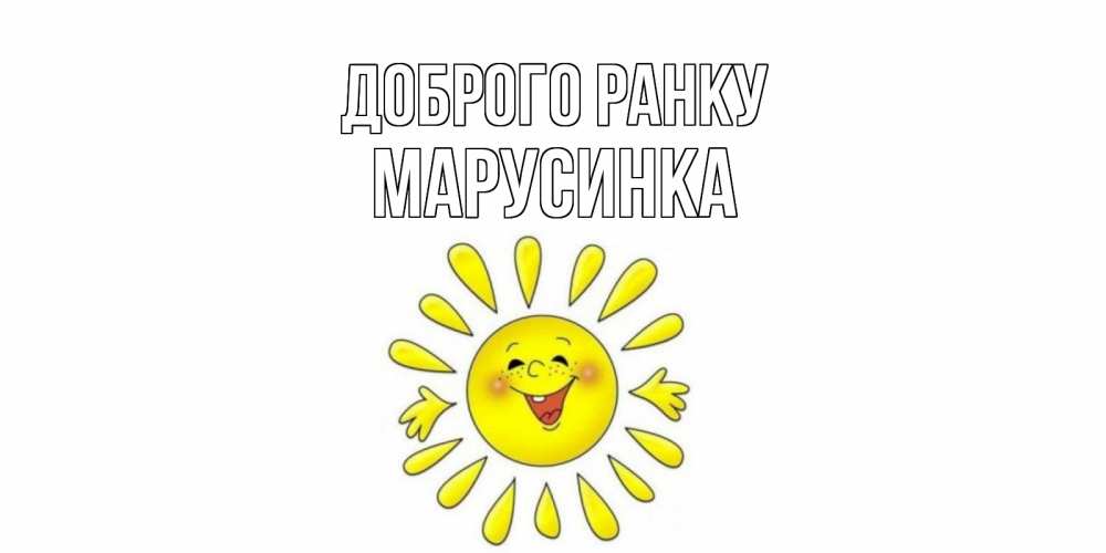 Открытка на каждый день з підписом, Марусинка Доброго ранку солнце Прикольна листівка з побажанням онлайн скачати безкоштовно 