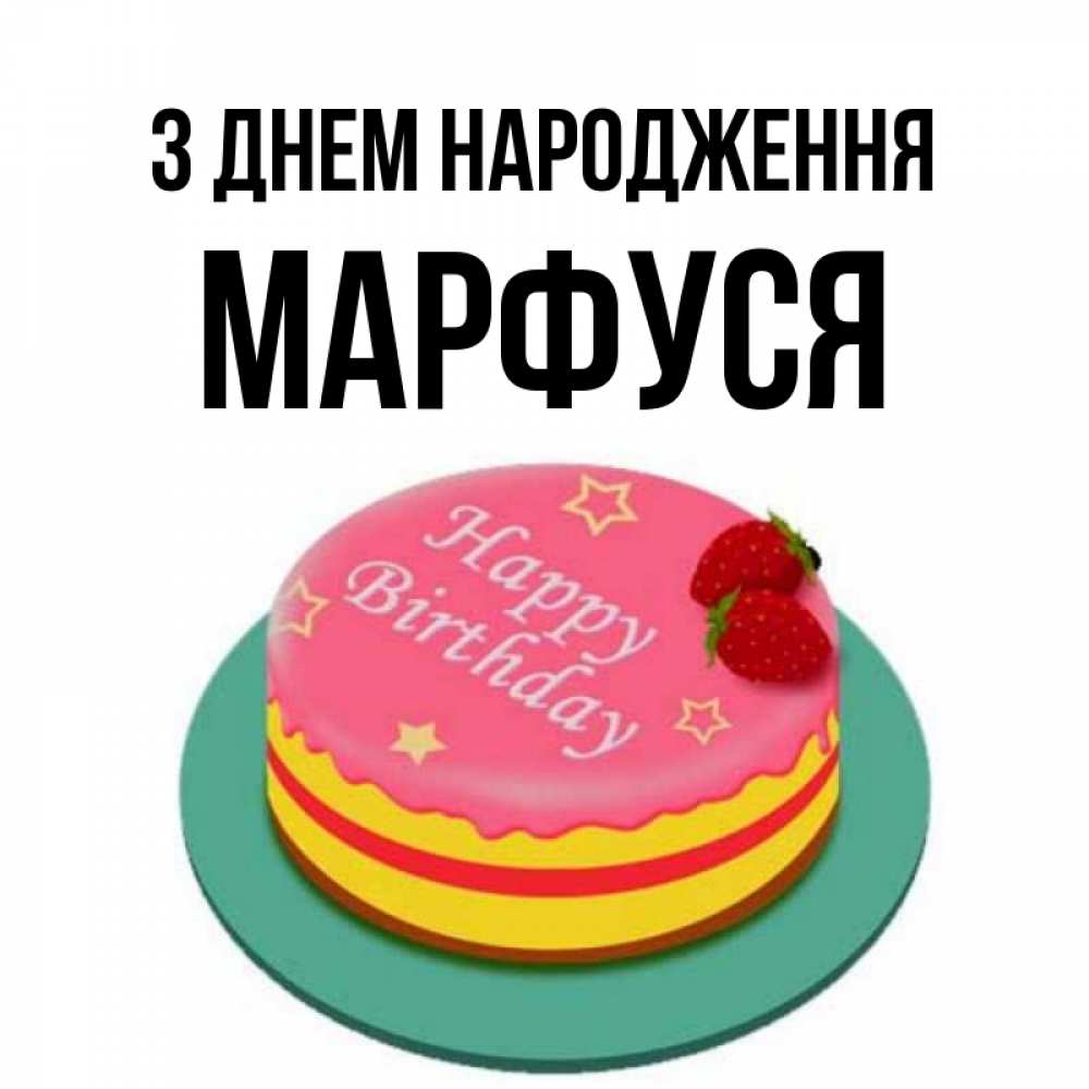 Открытка на каждый день з підписом, Марфуся З Днем народження торт, клубника, днюха Прикольна листівка з побажанням онлайн скачати безкоштовно 