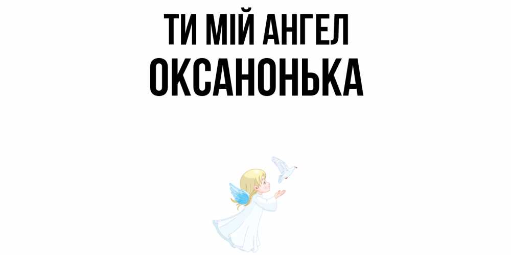Открытка на каждый день з підписом, Оксанонька Ти мій ангел ангел, голубь Прикольна листівка з побажанням онлайн скачати безкоштовно 