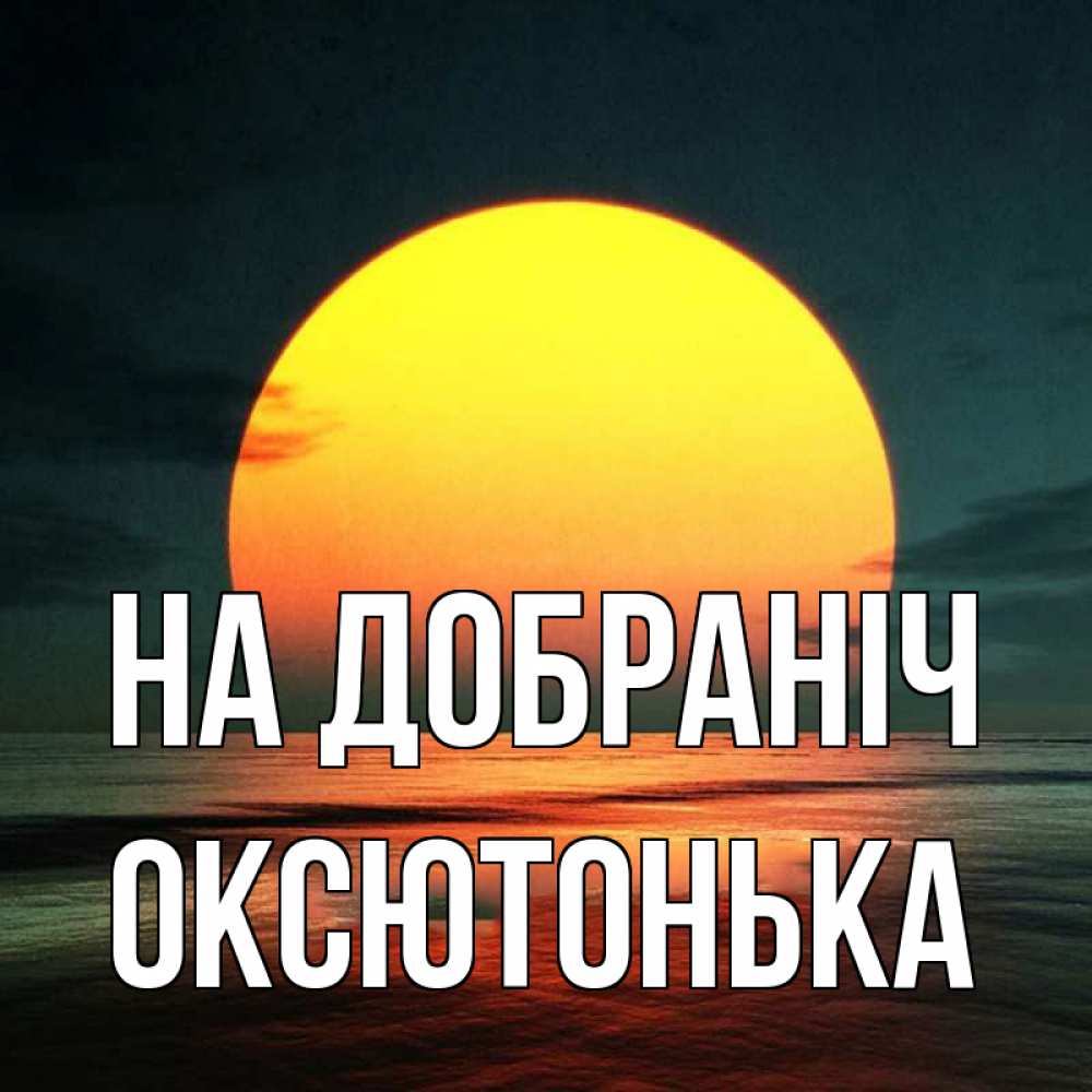 Открытка на каждый день з підписом, Оксютонька На добраніч огромный диск солнц Прикольна листівка з побажанням онлайн скачати безкоштовно 