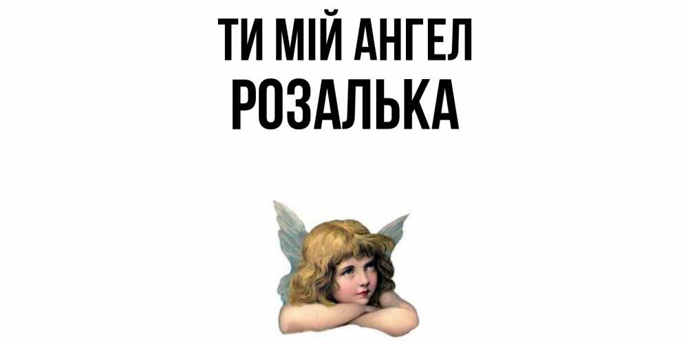 Открытка на каждый день з підписом, Розалька Ти мій ангел ангел Прикольна листівка з побажанням онлайн скачати безкоштовно 