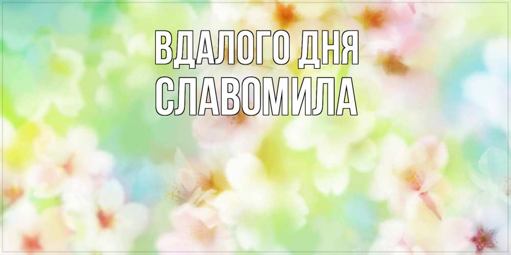 Открытка на каждый день з підписом, Славомила Вдалого дня удачного летнего солнечного дня Прикольна листівка з побажанням онлайн скачати безкоштовно 