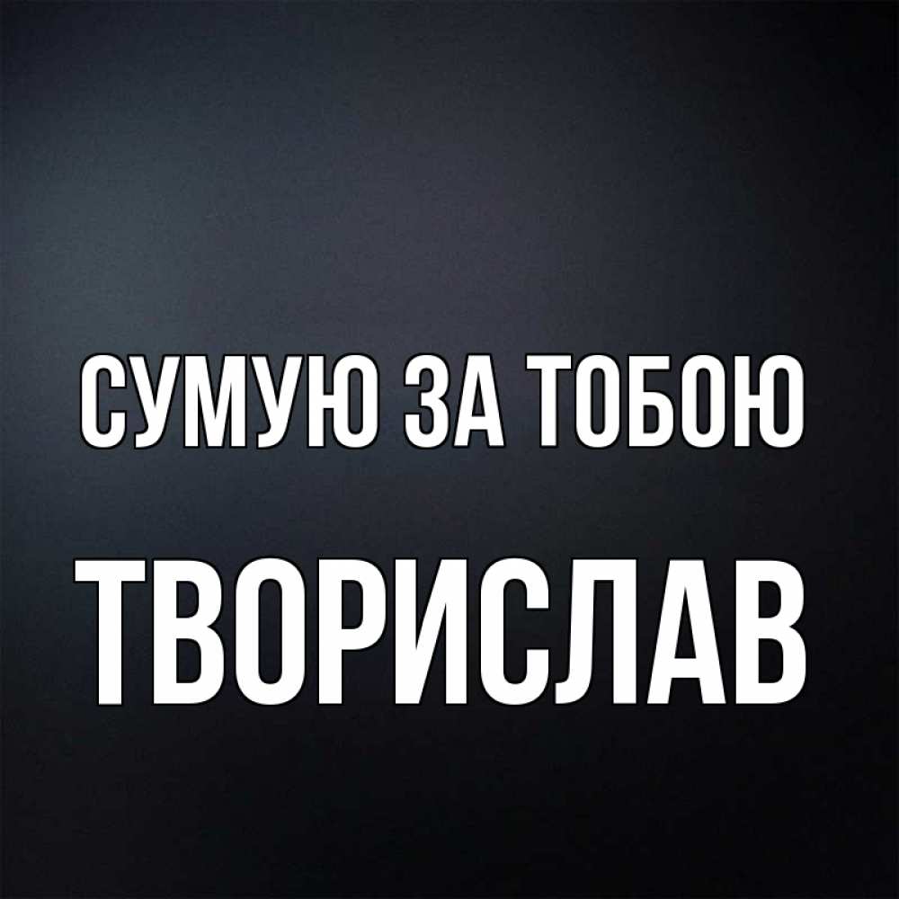 Открытка на каждый день з підписом, Творислав Сумую за тобою с подписью Прикольна листівка з побажанням онлайн скачати безкоштовно 